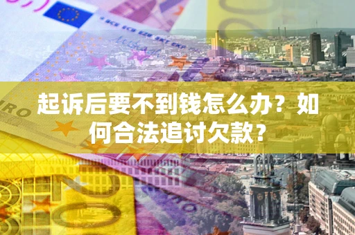 武汉起诉后要不到钱怎么办？如何合法追讨欠款？