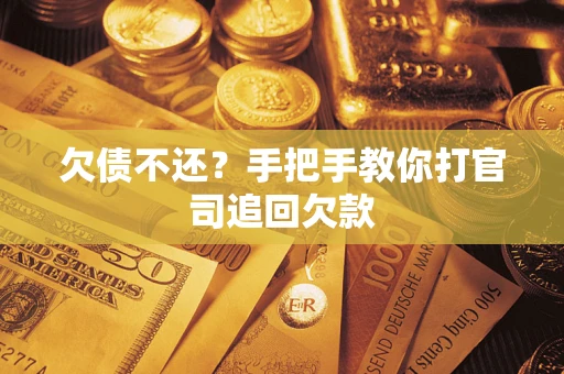 武汉欠债不还？手把手教你打官司追回欠款