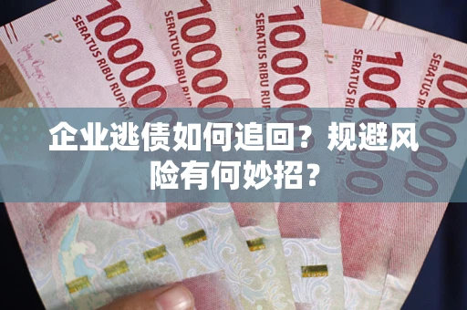 武汉企业逃债如何追回？规避风险有何妙招？