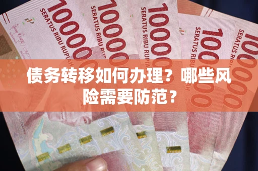 武汉债务转移如何办理？哪些风险需要防范？