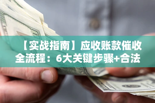 武汉【实战指南】应收账款催收全流程：6大关键步骤+合法回款技巧
