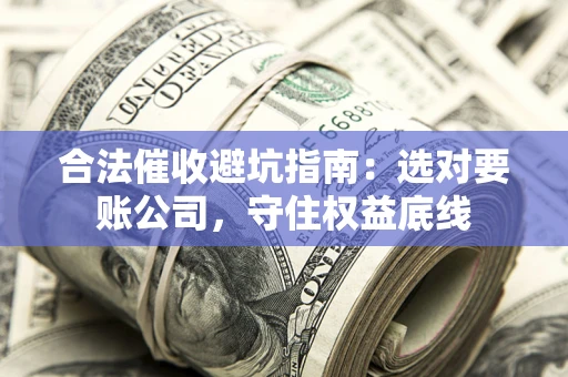 武汉合法催收避坑指南：选对要账公司，守住权益底线