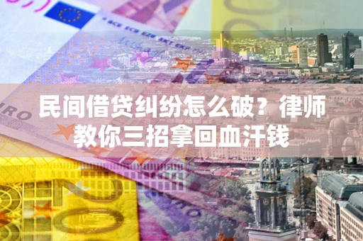 武汉民间借贷纠纷怎么破？律师教你三招拿回血汗钱