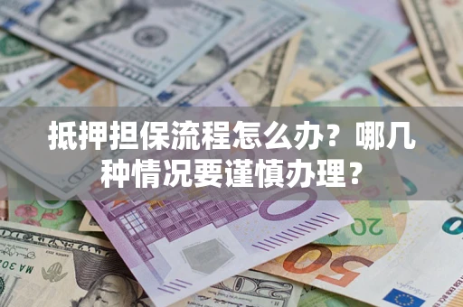 武汉抵押担保流程怎么办？哪几种情况要谨慎办理？