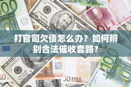 武汉打官司欠债怎么办？如何辨别合法催收套路？