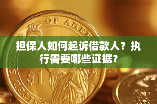 武汉担保人如何起诉借款人？执行需要哪些证据？