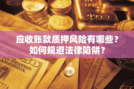 武汉应收账款质押风险有哪些？如何规避法律陷阱？