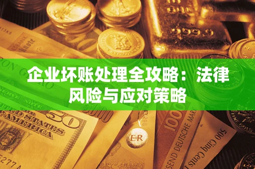 武汉企业坏账处理全攻略：法律风险与应对策略