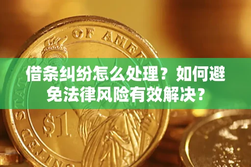 武汉借条纠纷怎么处理？如何避免法律风险有效解决？