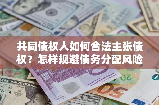 武汉共同债权人如何合法主张债权？怎样规避债务分配风险？