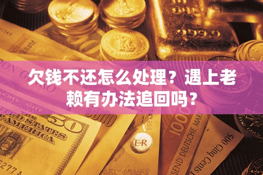 武汉欠钱不还怎么处理？遇上老赖有办法追回吗？