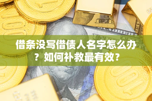 武汉借条没写借债人名字怎么办？如何补救最有效？