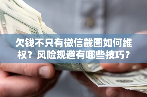 武汉欠钱不只有微信截图如何维权？风险规避有哪些技巧？