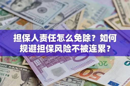 武汉担保人责任怎么免除？如何规避担保风险不被连累？