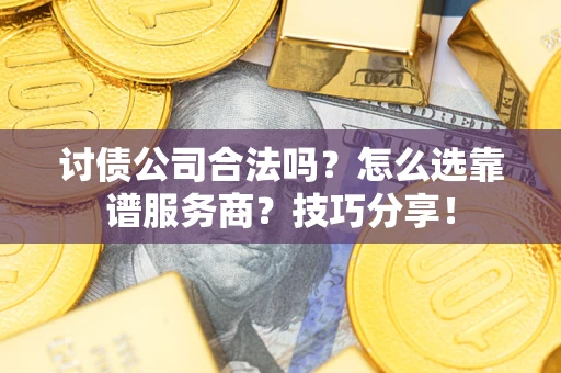 武汉讨债公司合法吗？怎么选靠谱服务商？技巧分享！