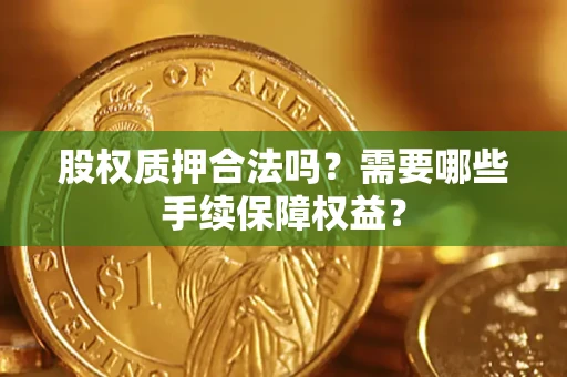 武汉股权质押合法吗？需要哪些手续保障权益？