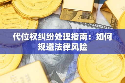 武汉代位权纠纷处理指南:如何规避法律风险 武汉代位权纠纷处理指南:如何规避法律风险