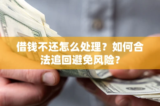 武汉借钱不还怎么处理？如何合法追回避免风险？