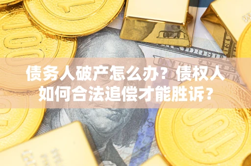 武汉债务人破产怎么办？债权人如何合法追偿才能胜诉？