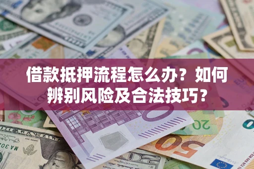 武汉借款抵押流程怎么办？如何辨别风险及合法技巧？