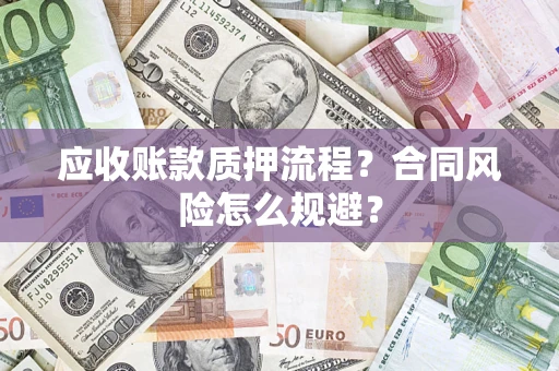 武汉应收账款质押流程？合同风险怎么规避？