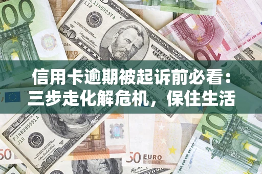 武汉信用卡逾期被起诉前必看：三步走化解危机，保住生活尊严