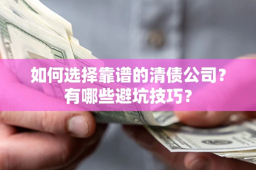 武汉如何选择靠谱的清债公司？有哪些避坑技巧？