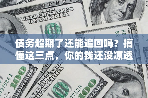 武汉债务超期了还能追回吗？搞懂这三点，你的钱还没凉透