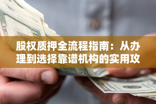 武汉股权质押全流程指南：从办理到选择靠谱机构的实用攻略