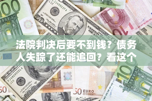 武汉法院判决后要不到钱？债务人失踪了还能追回？看这个方法！