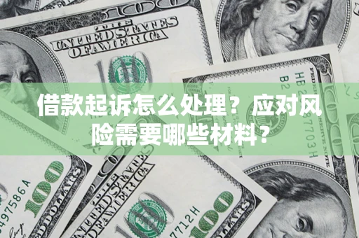 武汉借款起诉怎么处理？应对风险需要哪些材料？