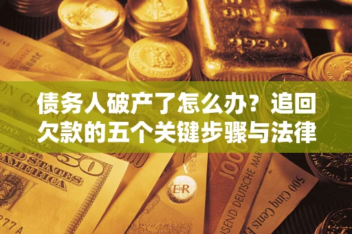 武汉债务人破产了怎么办？追回欠款的五个关键步骤与法律策略