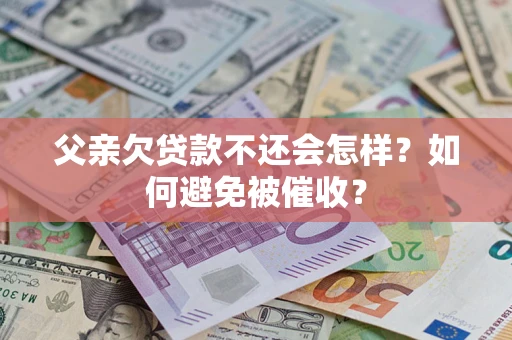武汉父亲欠贷款不还会怎样？如何避免被催收？