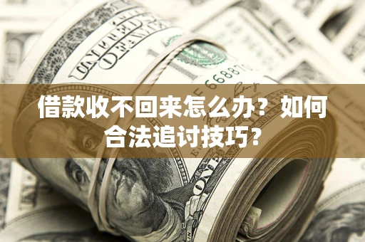 武汉借款收不回来怎么办？如何合法追讨技巧？