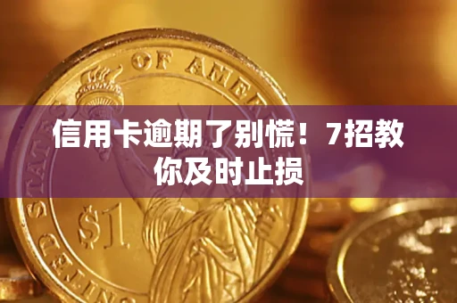 武汉信用卡逾期了别慌！7招教你及时止损