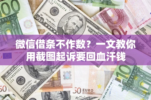 武汉微信借条不作数？一文教你用截图起诉要回血汗钱
