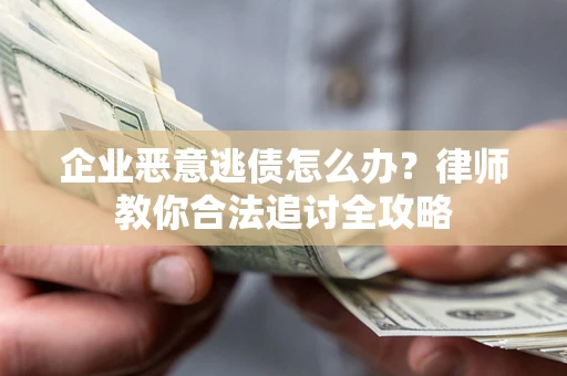 武汉企业恶意逃债怎么办？律师教你合法追讨全攻略