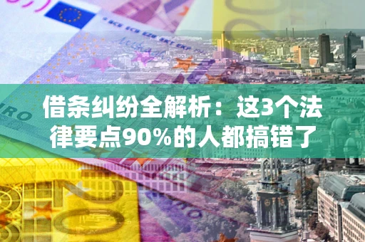 武汉借条纠纷全解析：这3个法律要点90%的人都搞错了