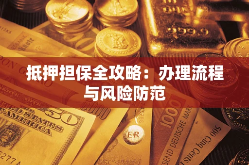 武汉抵押担保全攻略：办理流程与风险防范