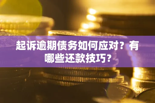 武汉起诉逾期债务如何应对？有哪些还款技巧？