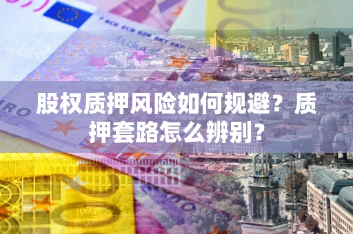武汉股权质押风险如何规避？质押套路怎么辨别？