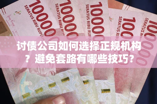 武汉讨债公司如何选择正规机构？避免套路有哪些技巧？