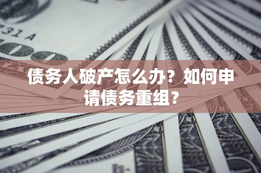 武汉债务人破产怎么办？如何申请债务重组？
