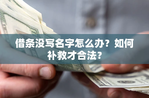 武汉借条没写名字怎么办？如何补救才合法？