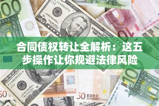 武汉合同债权转让全解析：这五步操作让你规避法律风险