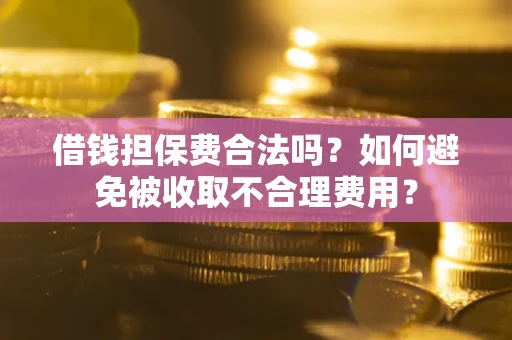 武汉借钱担保费合法吗？如何避免被收取不合理费用？