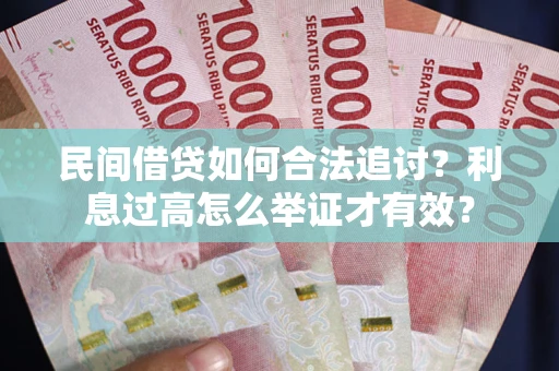 武汉民间借贷如何合法追讨？利息过高怎么举证才有效？