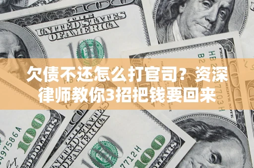 武汉欠债不还怎么打官司？资深律师教你3招把钱要回来
