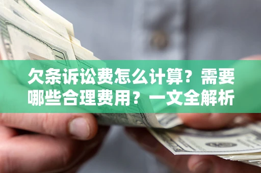 武汉欠条诉讼费怎么计算？需要哪些合理费用？一文全解析