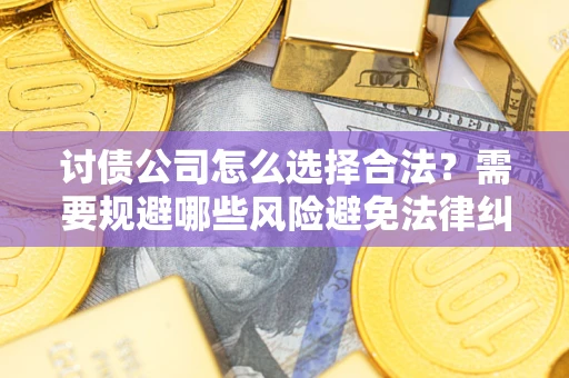 武汉讨债公司怎么选择合法?需要规避哪些风险避免法律纠纷? 武汉讨债公司怎么选择合法?需要规避哪些风险避免法律纠纷?